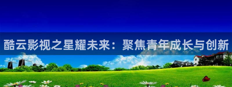 巅峰文化轨道影院：酷云影视之星耀未来：聚焦青年成长与创新