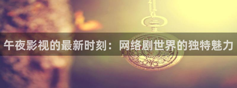 3d轨道影院：午夜影视的最新时刻：网络剧世界的独特魅力