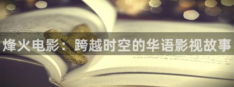 阿哩乐轨道影院怎么样：烽火电影：跨越时空的华语影视故事
