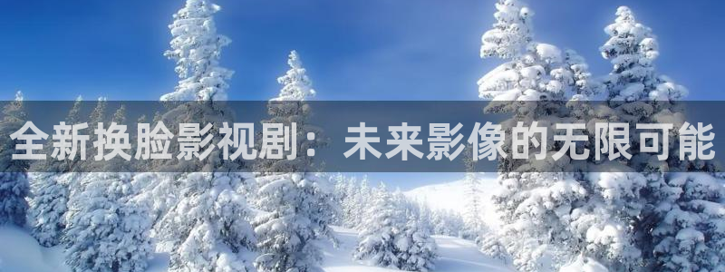 轨道影院飞行影院：全新换脸影视剧：未来影像的无限可能