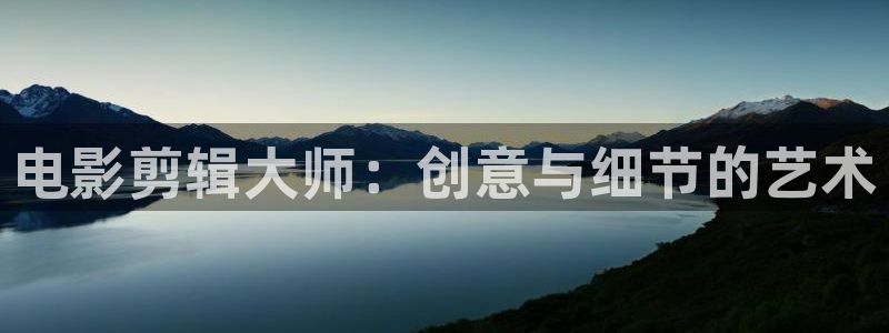 轨道影院：电影剪辑大师：创意与细节的艺术