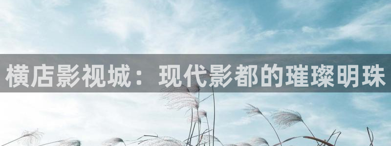轨道式影院：横店影视城：现代影都的璀璨明珠