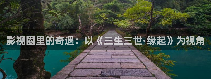 7d轨道影院：影视圈里的奇遇：以《三生三世·缘起》为视角
