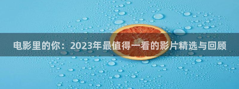 轨道 影院：电影里的你：2023年最值得一看的影片精选与回顾