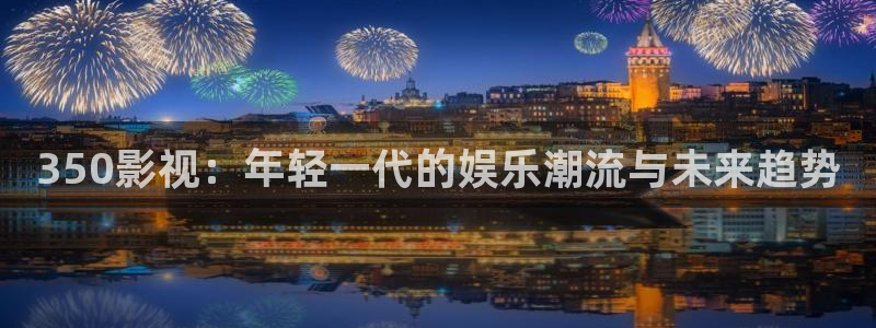 轨道影院是什么样的：350影视：年轻一代的娱乐潮流与未来趋势